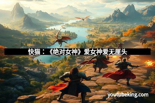 快猫:《绝对女神》爱女神爱无厘头